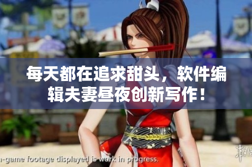 每天都在追求甜頭，軟件編輯夫妻晝夜創(chuàng)新寫作！