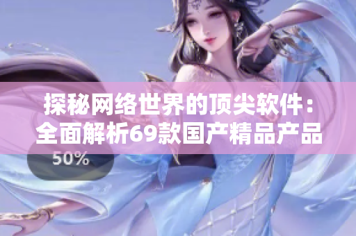 探秘網(wǎng)絡(luò)世界的頂尖軟件：全面解析69款國(guó)產(chǎn)精品產(chǎn)品