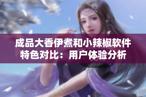 成品大香伊煮和小辣椒軟件特色對比：用戶體驗分析