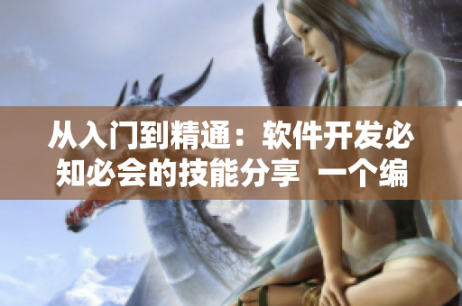 從入門到精通：軟件開發(fā)必知必會(huì)的技能分享  一個(gè)編輯的專業(yè)觀點(diǎn)