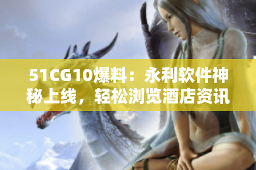 51CG10爆料：永利軟件神秘上線，輕松瀏覽酒店資訊