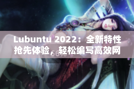 Lubuntu 2022：全新特性搶先體驗(yàn)，輕松編寫高效網(wǎng)絡(luò)軟件