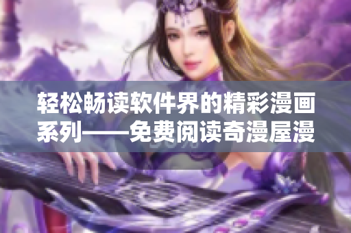 輕松暢讀軟件界的精彩漫畫系列——免費閱讀奇漫屋漫畫