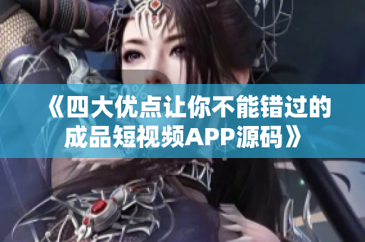 《四大優(yōu)點讓你不能錯過的成品短視頻APP源碼》