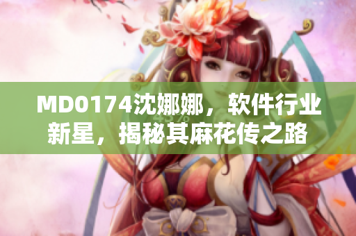 MD0174沈娜娜，軟件行業(yè)新星，揭秘其麻花傳之路
