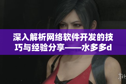 深入解析網絡軟件開發(fā)的技巧與經驗分享——水多多dili