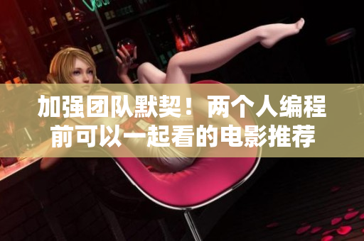 加強(qiáng)團(tuán)隊(duì)默契！兩個(gè)人編程前可以一起看的電影推薦
