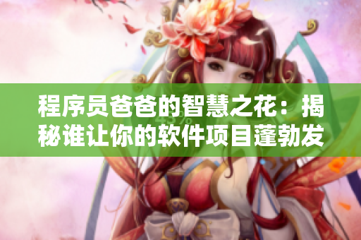 程序員爸爸的智慧之花：揭秘誰(shuí)讓你的軟件項(xiàng)目蓬勃發(fā)展