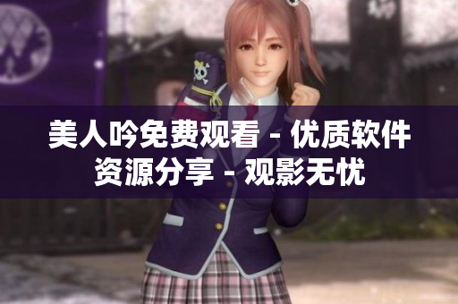 美人吟免費(fèi)觀看 - 優(yōu)質(zhì)軟件資源分享 - 觀影無憂