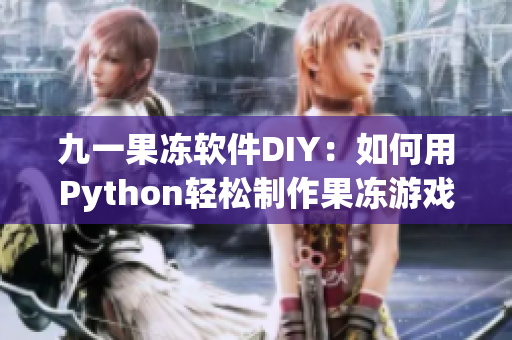 九一果凍軟件DIY：如何用Python輕松制作果凍游戲？