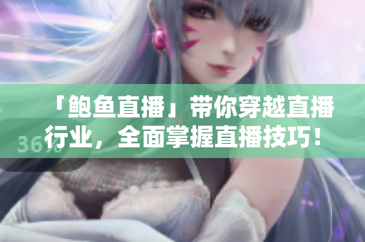 「鮑魚直播」帶你穿越直播行業(yè)，全面掌握直播技巧！