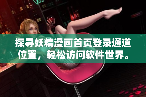 探尋妖精漫畫首頁登錄通道位置，輕松訪問軟件世界。