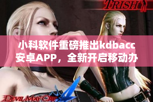小科軟件重磅推出kdbacc安卓APP，全新開(kāi)啟移動(dòng)辦公新時(shí)代！
