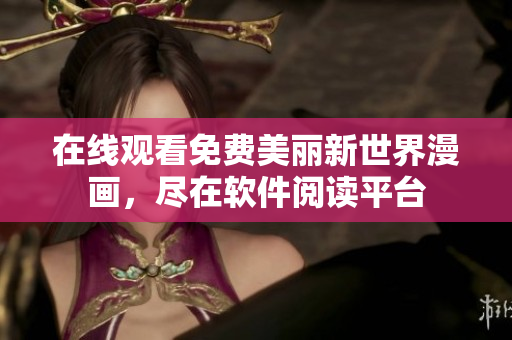 在線觀看免費(fèi)美麗新世界漫畫，盡在軟件閱讀平臺
