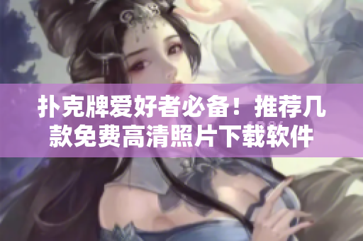 撲克牌愛好者必備！推薦幾款免費高清照片下載軟件