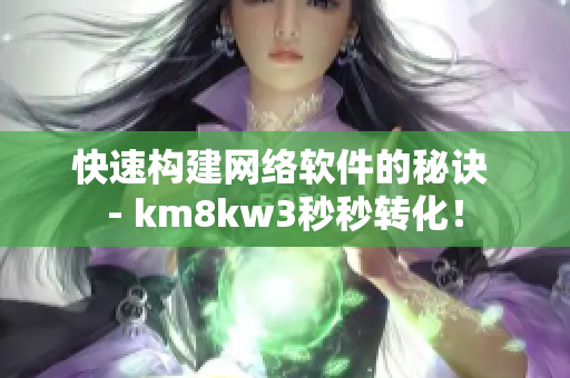 快速構(gòu)建網(wǎng)絡(luò)軟件的秘訣 - km8kw3秒秒轉(zhuǎn)化！