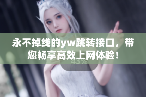 永不掉線的yw跳轉(zhuǎn)接口，帶您暢享高效上網(wǎng)體驗！