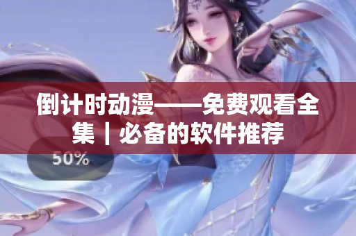 倒計(jì)時(shí)動(dòng)漫——免費(fèi)觀看全集｜必備的軟件推薦