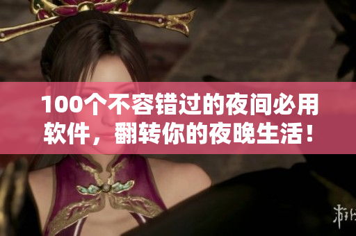 100個不容錯過的夜間必用軟件，翻轉(zhuǎn)你的夜晚生活！