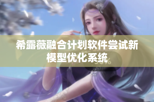 希露薇融合計(jì)劃軟件嘗試新模型優(yōu)化系統(tǒng)