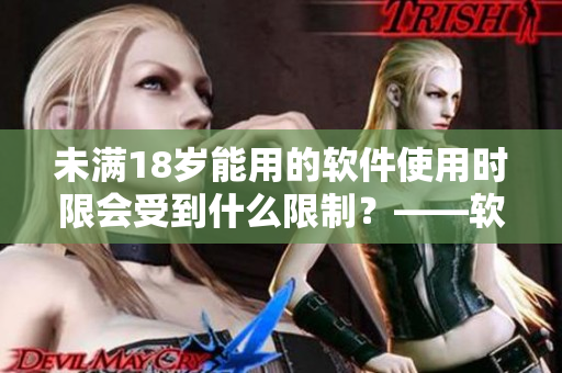 未滿18歲能用的軟件使用時限會受到什么限制？——軟件時限解析