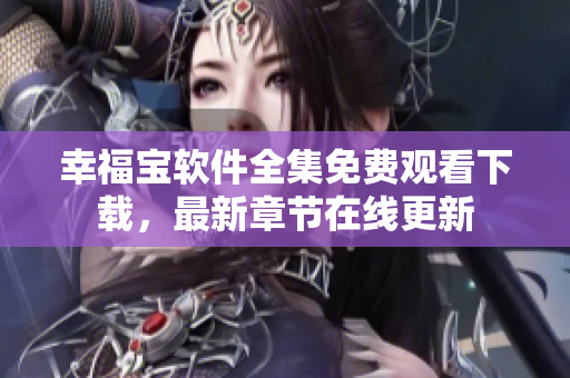 幸福寶軟件全集免費(fèi)觀看下載，最新章節(jié)在線更新