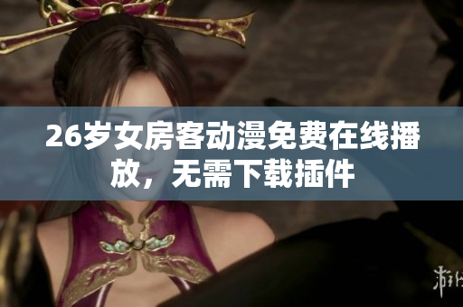 26歲女房客動(dòng)漫免費(fèi)在線播放，無(wú)需下載插件