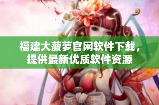 福建大菠蘿官網(wǎng)軟件下載，提供最新優(yōu)質(zhì)軟件資源