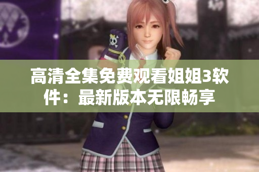 高清全集免費觀看姐姐3軟件：最新版本無限暢享