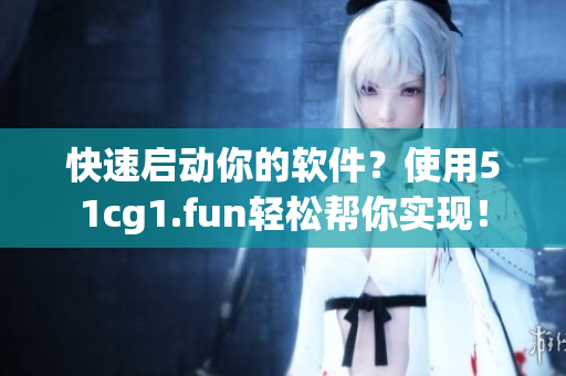 快速啟動(dòng)你的軟件？使用51cg1.fun輕松幫你實(shí)現(xiàn)！