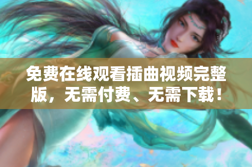 免費(fèi)在線觀看插曲視頻完整版，無需付費(fèi)、無需下載！