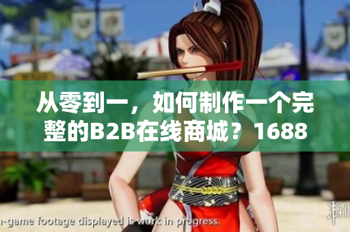 從零到一，如何制作一個(gè)完整的B2B在線商城？1688網(wǎng)站重構(gòu)案例