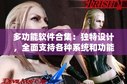 多功能軟件合集：獨(dú)特設(shè)計(jì)，全面支持各種系統(tǒng)和功能，滿足用戶需求