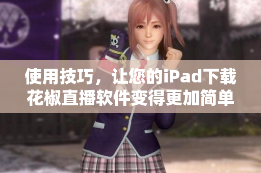使用技巧，讓您的iPad下載花椒直播軟件變得更加簡單