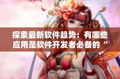 探索最新軟件趨勢(shì)：有哪些應(yīng)用是軟件開(kāi)發(fā)者必備的“小黃油”？