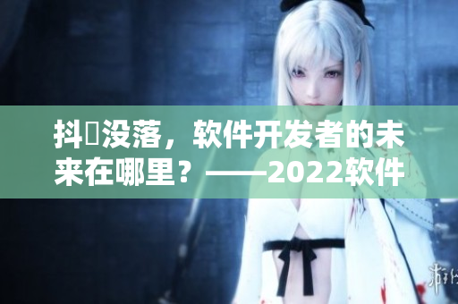 抖抈沒落，軟件開發(fā)者的未來在哪里？——2022軟件行業(yè)展望