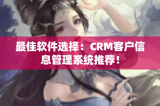 最佳軟件選擇：CRM客戶信息管理系統(tǒng)推薦！