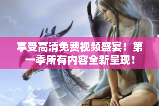 享受高清免費(fèi)視頻盛宴！第一季所有內(nèi)容全新呈現(xiàn)！