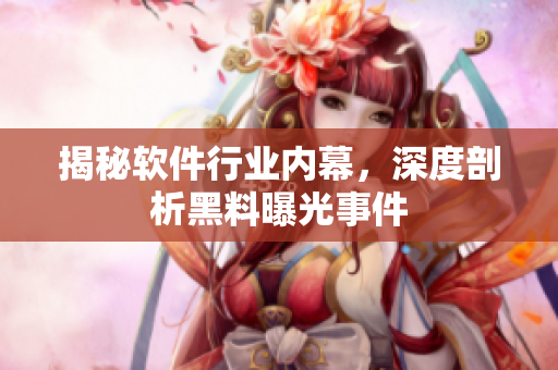 揭秘軟件行業(yè)內(nèi)幕，深度剖析黑料曝光事件