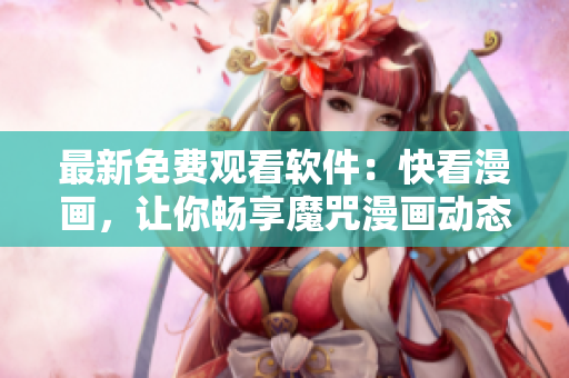 最新免費觀看軟件：快看漫畫，讓你暢享魔咒漫畫動態(tài)指南