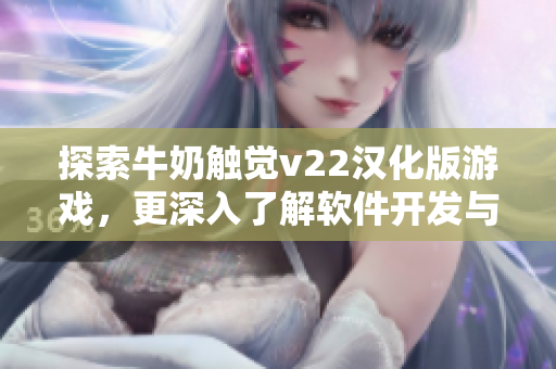 探索牛奶觸覺v22漢化版游戲，更深入了解軟件開發(fā)與設(shè)計(jì)