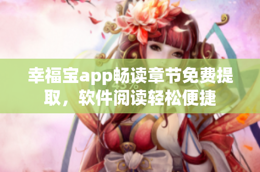 幸福寶app暢讀章節(jié)免費(fèi)提取，軟件閱讀輕松便捷