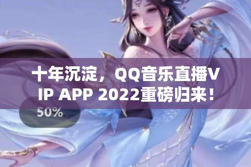 十年沉淀，QQ音樂直播VIP APP 2022重磅歸來！