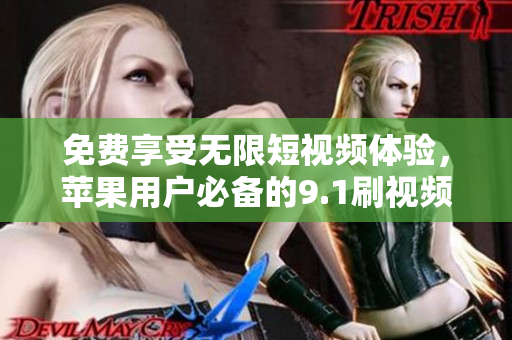 免費(fèi)享受無(wú)限短視頻體驗(yàn)，蘋(píng)果用戶(hù)必備的9.1刷視頻軟件