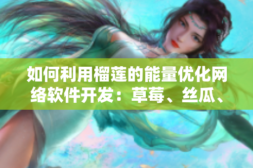 如何利用榴蓮的能量?jī)?yōu)化網(wǎng)絡(luò)軟件開(kāi)發(fā)：草莓、絲瓜、香蕉和向日葵的秘密