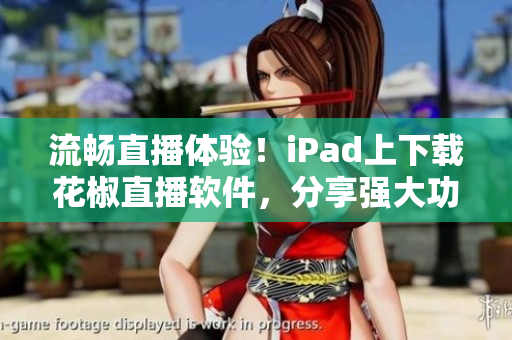 流暢直播體驗(yàn)！iPad上下載花椒直播軟件，分享強(qiáng)大功能