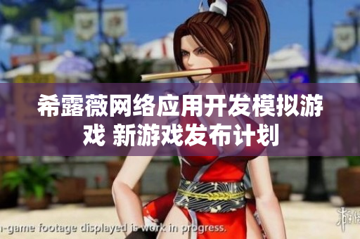 希露薇網(wǎng)絡(luò)應(yīng)用開(kāi)發(fā)模擬游戲 新游戲發(fā)布計(jì)劃