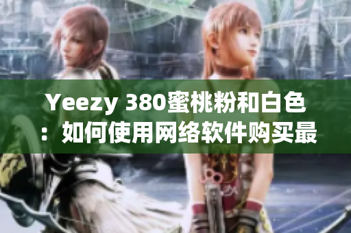 Yeezy 380蜜桃粉和白色：如何使用網(wǎng)絡(luò)軟件購買最熱餅？