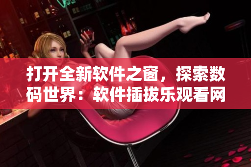 打開全新軟件之窗，探索數碼世界：軟件插拔樂觀看網