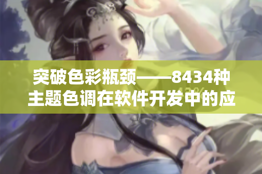 突破色彩瓶頸——8434種主題色調(diào)在軟件開發(fā)中的應(yīng)用
